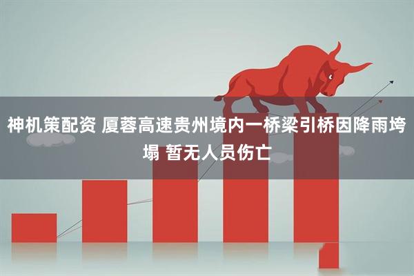 神机策配资 厦蓉高速贵州境内一桥梁引桥因降雨垮塌 暂无人员伤亡